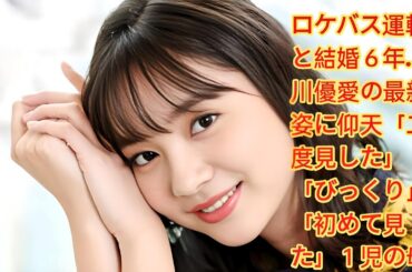 ロケバス運転手と結婚６年…新川優愛の最新姿に仰天「二度見した」「びっくり」「初めて見た」１児の母 新川優愛