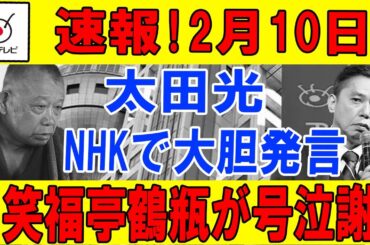 【速報】速報!2月10日...太田 光...NHKで大胆発言...笑福亭鶴瓶が号泣謝罪...