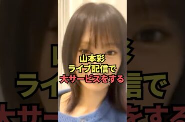 山本彩ライブ配信で大サービスをする