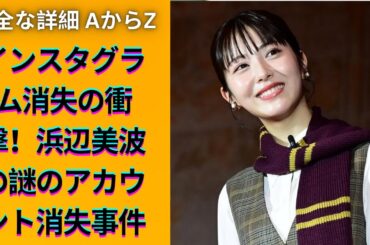 浜辺美波のインスタ消失！公式アカウントが突如消えた理由とは？