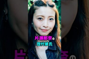 【芸能人の秘密の恋愛事情】片瀬那奈の歴代彼氏　#shorts #女優 #タレント #モデル