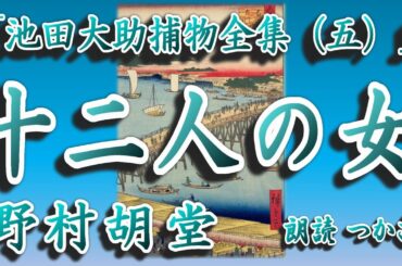 【朗読】野村胡堂「池田大助捕物全集（五）」より『十二人の女』御殿女中の十二人が忽然と消えた……   花見船行き交う墨田川で何があったのか？   今回は越前守の命により難事件に挑む大助……！