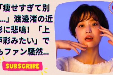 元フジアナ渡邊渚、激やせ姿に「上戸彩にそっくり」の声…ファンから称賛と心配の声が続出！【衝撃サムネイ