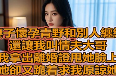 妻子懷孕青野和別人纏綿，還讓我叫情夫大哥，我拿出離婚證甩她臉上，她卻又跪着求我原諒她#講故事 #家庭矛盾 #夫妻 #家庭故事 #日常生活 #情感