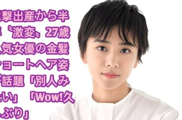 電撃出産から半年〝激変〟27歳人気女優の金髪ショートヘア姿が話題「別人みたい」「Wow!久しぶり」•  黒島結菜