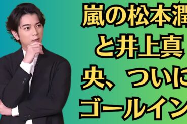嵐の松本潤と井上真央、ついにゴールイン! 公開直前の発表内容がヤバすぎる！…井上真央が第1子妊娠。NEWSポストセブン小山慶一郎と結婚約5年でおめでた報告。