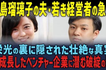小島瑠璃子の夫・若き経営者の急逝 - 栄光の裏に潜む破綻の影と壮絶な真実