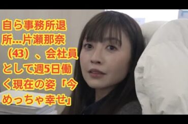 自ら事務所退所…片瀬那奈（43）、会社員として週5日働く現在の姿「今めっちゃ幸せ」• 片瀬那奈