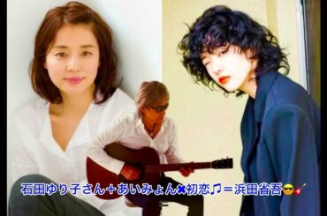 石田ゆり子さん＋あいみょん✖︎初恋♫＝浜田省吾😎🎸🔥