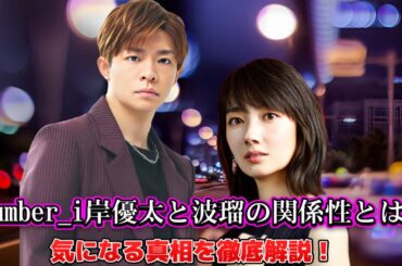 Number_i岸優太と波瑠の関係性とは？気になる真相を徹底解説！