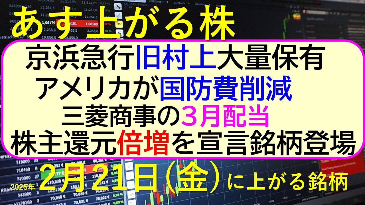 あす上がる株 2025年2月21日(金)に上がる銘柄。京浜急行を旧村上が大量保有。アメリカが国防費削減。株主還元倍増を宣言した銘柄。三菱商事の3月配当~最新の日本株情報。高配当株の株価やデイトレ情報~ あす上がる株 2025年2月21日(金)に上がる銘柄。京浜急行を旧村上が大量保有。アメリカが国防費削減。株主還元倍増を宣言した銘柄。三菱商事の3月配当~最新の日本株情報。高配当株の株価やデイトレ情報~