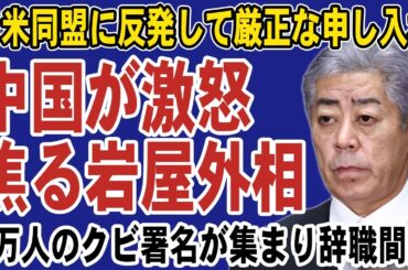 中国が石破政権に不快感を示して激怒！大好きな中国に梯子を外された岩屋外相は大慌て。3万人ものクビ署名が集まって近く更迭か…