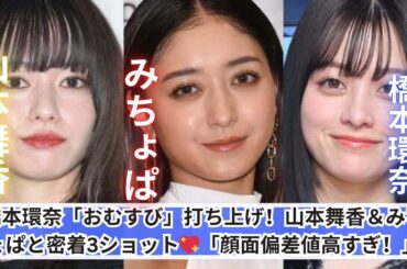 橋本環奈×山本舞香×みちょぱ✨密着3ショットにファン大興奮！「顔面偏差値高すぎ！」