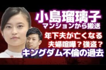 【衝撃】速報！小島瑠璃子 年下夫が亡くなる！自宅マンションから病院へ搬送！一体何が？憶測広がる！キングダム不倫の過去が掘られる【こじるり】