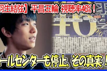 【羽生結弦】平昌五輪の視聴率46%の裏側！ コールセンターもナースコールも停止!? 日本中が動きを止めた伝説、その真実をデータで徹底検証！