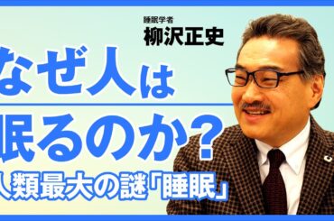【なぜ人は眠るのか？】人類最大の謎「睡眠」/脳がない生物も眠る/ショートスリーパーは存在するか/ノーベル賞候補の注目研究/不眠症の6割5分が実は眠れている/睡眠学者・柳沢正史
