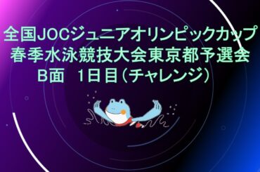 【1日目 B面チャレンジ 】全国JOCジュニアオリンピックカップ春季水泳競技大会東京都予選会