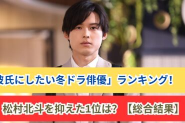 「彼氏にしたい冬ドラ俳優ランキング！」松村北斗を超えた1位は？【2024年1月期ドラマ】