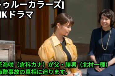 NHKドラマ [トゥルーカラーズ] 第9話 TRUE COLORS !  立花海咲（倉科カナ）が父・勝男（北村一輝）の海難事故の真相に迫ります。