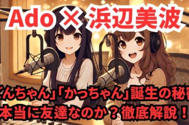 Adoと浜辺美波、本当に友達？ “どんちゃん” “かっちゃん”誕生の秘密とジョージア発表会での発言を徹底解説！