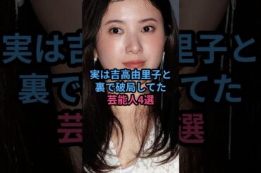 実は吉高由里子と裏で破局してた芸能人4選