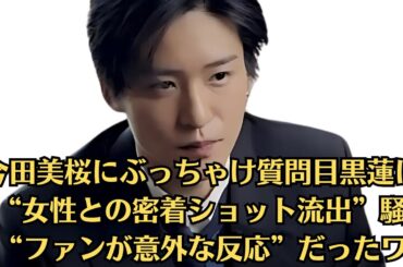 SnowMan目黒蓮…デートのお誘い…相手を傷付けない“無難な断り方”は？…今田美桜にぶっちゃけ質問目黒蓮に「“女性との密着ショット流出”騒動」も“ファンが意外な反応”だったワケ