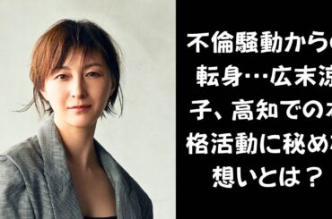 スキャンダルを乗り越え…広末涼子、高知で新たなキャリアを築く理由