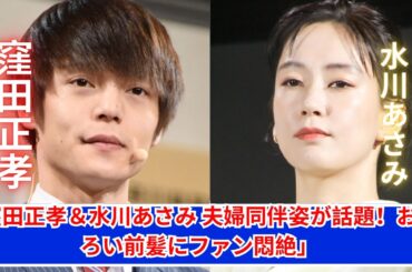 「窪田正孝＆水川あさみ、夫婦揃っての姿が話題！前髪おそろでファン悶絶」