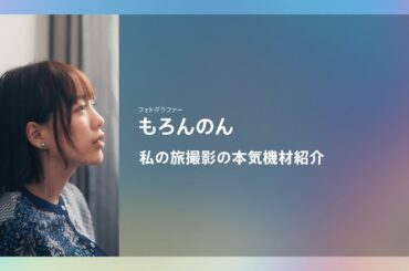 CP+2025｜もろんのん｜私の旅撮影の本気機材紹介【ソニー公式】