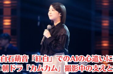 上白石萌音「紅白」でのAIの心遣いに感涙 朝ドラ「カムカム」撮影中の支えとは