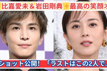 比嘉愛未＆岩田剛典✨最高の笑顔オフショット公開！「ラストはこの2人で…」