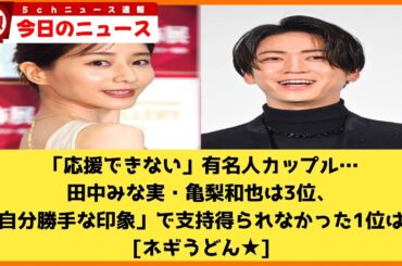 【2chニュース】「応援できない」有名人カップル…田中みな実・亀梨和也は3位、「自分勝手な印象」で支持得られなかった1位は？  [ネギうどん★]【2chまとめ】