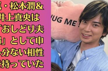 嵐・松本潤＆井上真央は「おしどり夫婦」として申し分ない相性を持っていた！井上真央“ふっくら”激変にファン困惑！「あえて体形が隠れるような衣装を選んだ」疑惑浮上