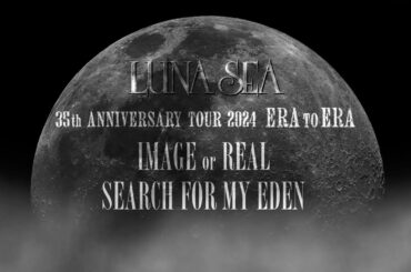 LUNA SEA / 35th ANNIVERSARY TOUR 2024 ERA TO ERA 「IMAGE or REAL」「SEARCH FOR MY EDEN」TEASER