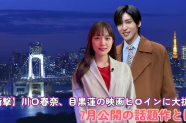 【衝撃】川口春奈、目黒蓮の映画ヒロインに大抜擢！7月公開の話題作とは？