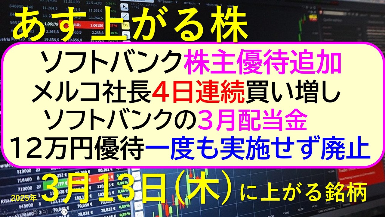 あす上がる株 2025年3月13日(木)に上がる銘柄。ソフトバンクが株主優待追加。メルコ社長4日連続買い増し。12万円優待、一度も実施せず廃止。~最新の日本株情報。高配当株の株価やデイトレ情報~ あす上がる株 2025年3月13日(木)に上がる銘柄。ソフトバンクが株主優待追加。メルコ社長4日連続買い増し。12万円優待、一度も実施せず廃止。~最新の日本株情報。高配当株の株価やデイトレ情報~