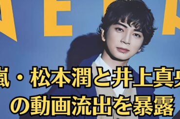 嵐・松本潤と井上真央の動画流出を暴露💗松本潤、爆弾発言をしてしまう💗松本潤が寝取られた真相に驚きを隠せない