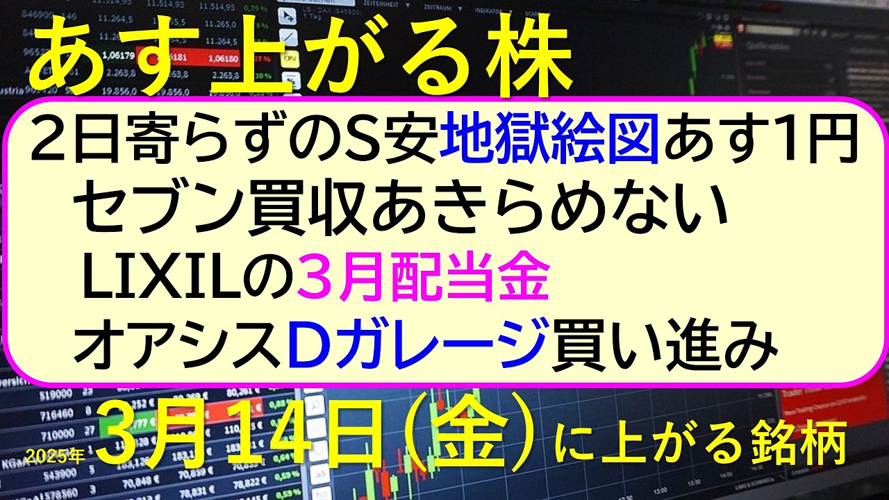 あす上がる株 2025年3月14日(金)に上がる銘柄。セブン買収あきらめない。2日寄らずのS安地獄絵図あす1円。オアシスがDガレージを。LIXIL配当~最新の日本株情報。高配当株の株価やデイトレ情報~ あす上がる株 2025年3月14日(金)に上がる銘柄。セブン買収あきらめない。2日寄らずのS安地獄絵図あす1円。オアシスがDガレージを。LIXIL配当~最新の日本株情報。高配当株の株価やデイトレ情報~