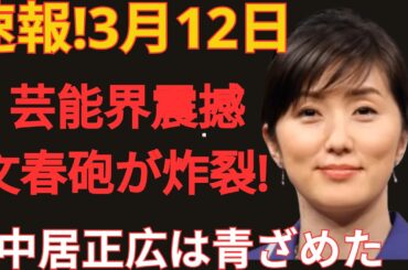 速報！3月12日…芸能界に激震…文春砲が炸裂！中居正広は青ざめた！