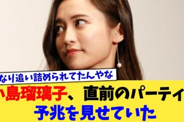 小島瑠璃子、直前のパーティで予兆を見せていた【2chまとめ】【2chスレ】【5chスレ】