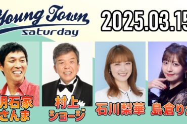 【2025.03.15】ヤングタウン土曜日【明石家さんま、村上ショージ、石川梨華、島倉りか (BEYOOOOONDS)】[CM&曲カット済、EDトーク有り]