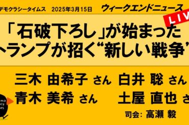 「石破下ろし」が始まった　トランプが招く“新しい戦争” （三木 由希子／白井 聡／青木 美希／土屋 直也）　ウィークエンドニュース 20250315