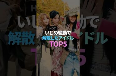 いじめ騒動で解散したアイドル TOP5