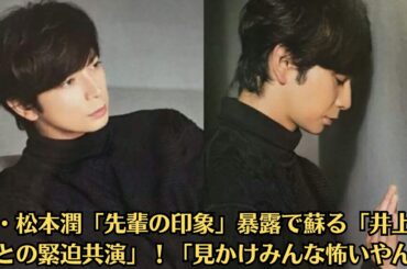 嵐・松本潤「先輩の印象」暴露で蘇る「井上真央との緊迫共演」！「見かけみんな怖いやん」