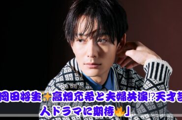 岡田将生🔥高畑充希と“夫婦共演”希望!? 天才芸人ドラマに注目✨
