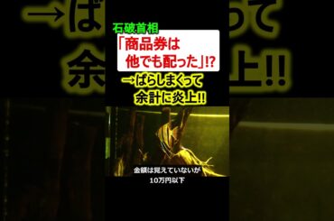 石破首相「商品券は他でも配った」!?→バラしまくって余計に炎上!!
