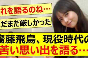 齋藤飛鳥、現役時代の苦い思い出を語る…【乃木坂46・乃木坂配信中・乃木坂工事中】