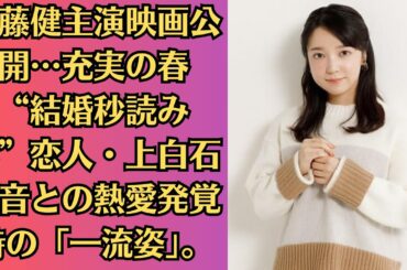 佐藤健主演映画公開…充実の春 “結婚秒読み説”恋人・上白石萌音との熱愛発覚時の「一流姿」。