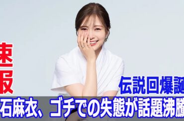 伝説回爆誕！白石麻衣、ゴチでの失態が話題沸騰！