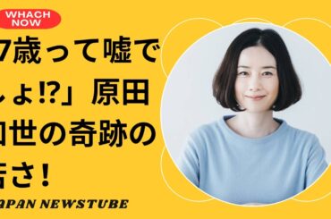 奇跡の57歳」原田知世が美しすぎる！ネット騒然の若さとは？
